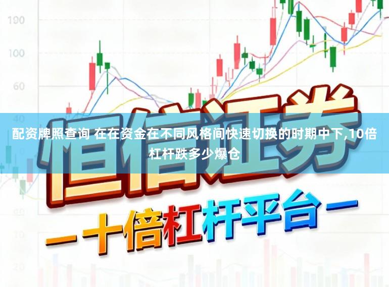 配资牌照查询 在在资金在不同风格间快速切换的时期中下,10倍杠杆跌多少爆仓