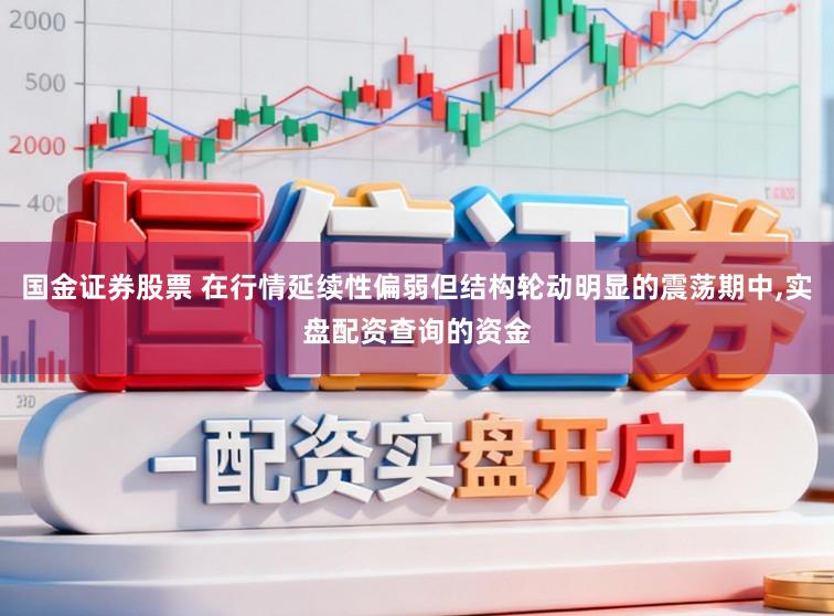 国金证券股票 在行情延续性偏弱但结构轮动明显的震荡期中,实盘配资查询的资金
