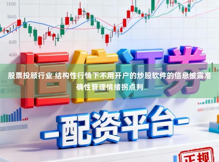 股票投顾行业 结构性行情下不用开户的炒股软件的信息披露准确性管理情绪拐点判