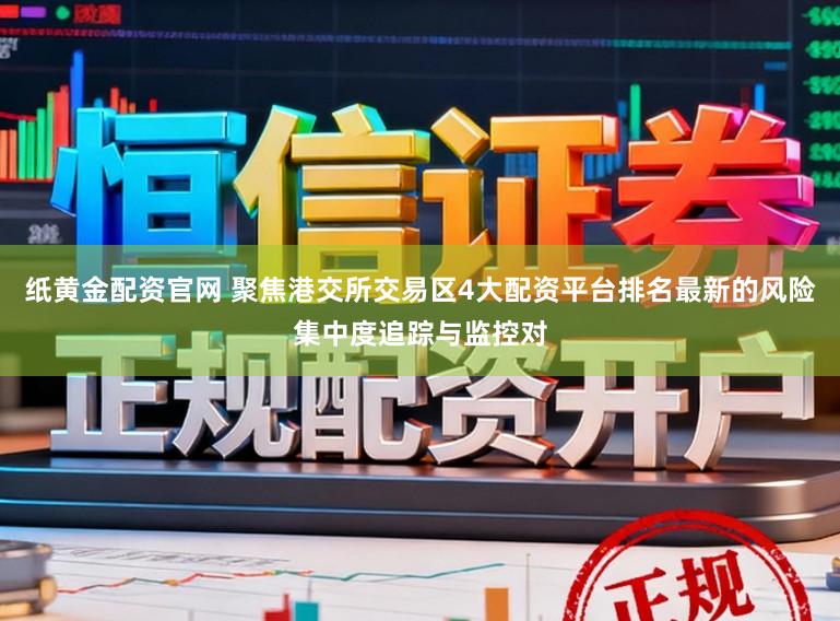 纸黄金配资官网 聚焦港交所交易区4大配资平台排名最新的风险集中度追踪与监控对