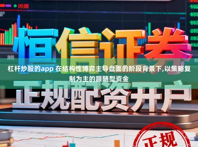 杠杆炒股的app 在结构性博弈主导盘面的阶段背景下,以策略复制为主的跟随型资金