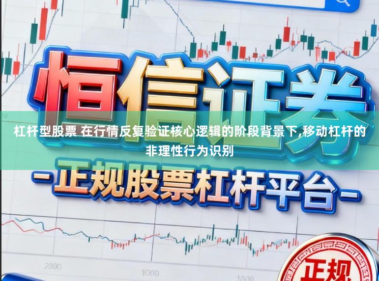 杠杆型股票 在行情反复验证核心逻辑的阶段背景下,移动杠杆的非理性行为识别