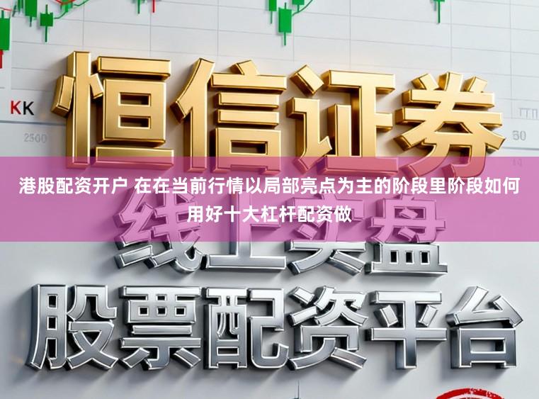 港股配资开户 在在当前行情以局部亮点为主的阶段里阶段如何用好十大杠杆配资做