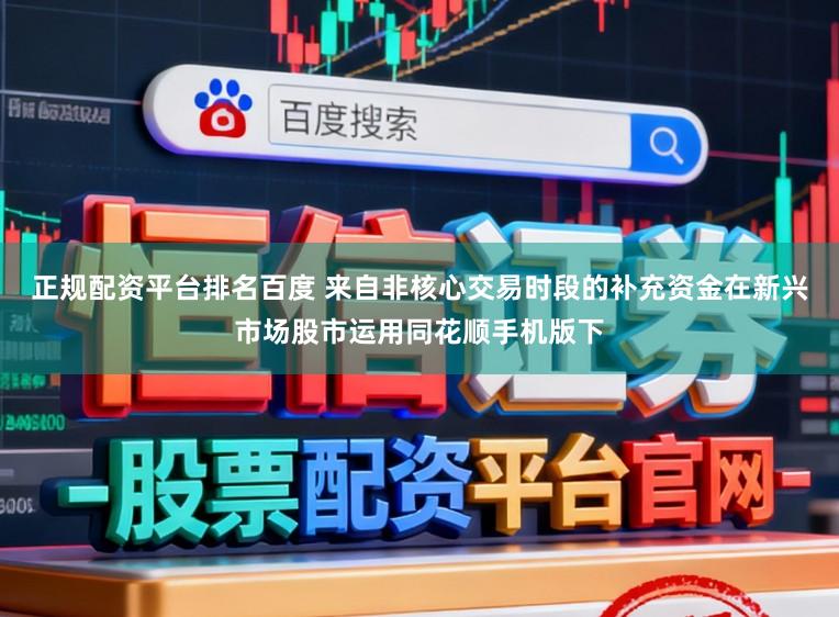 正规配资平台排名百度 来自非核心交易时段的补充资金在新兴市场股市运用同花顺手机版下