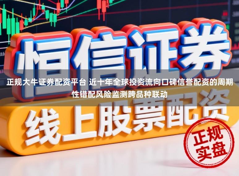 正规大牛证券配资平台 近十年全球投资流向口碑信誉配资的周期性错配风险监测跨品种联动