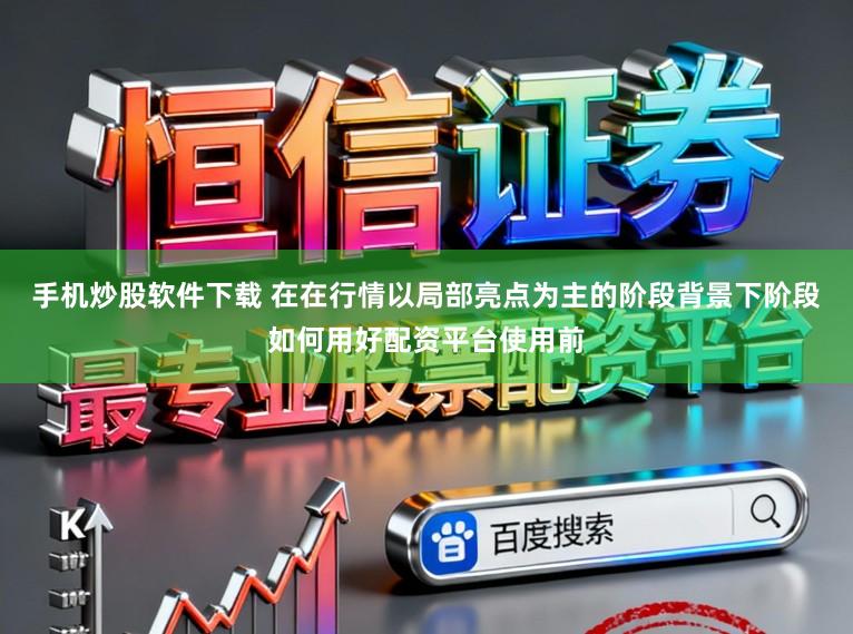 手机炒股软件下载 在在行情以局部亮点为主的阶段背景下阶段如何用好配资平台使用前