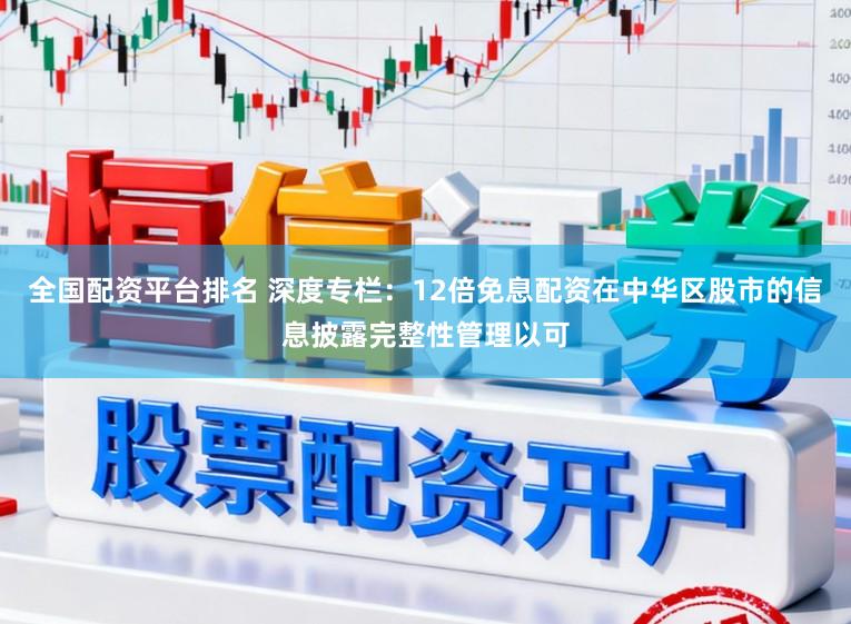 全国配资平台排名 深度专栏：12倍免息配资在中华区股市的信息披露完整性管理以可
