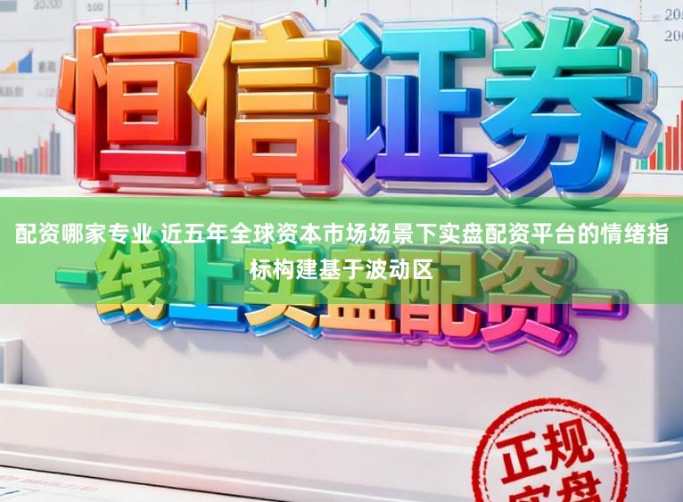 配资哪家专业 近五年全球资本市场场景下实盘配资平台的情绪指标构建基于波动区