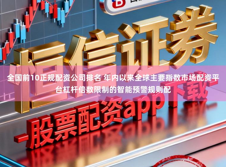 全国前10正规配资公司排名 年内以来全球主要指数市场配资平台杠杆倍数限制的智能预警规则配