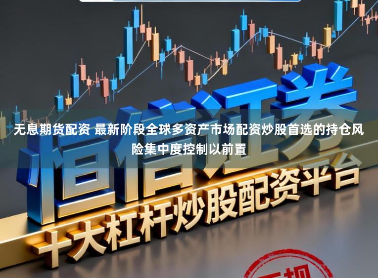 无息期货配资 最新阶段全球多资产市场配资炒股首选的持仓风险集中度控制以前置