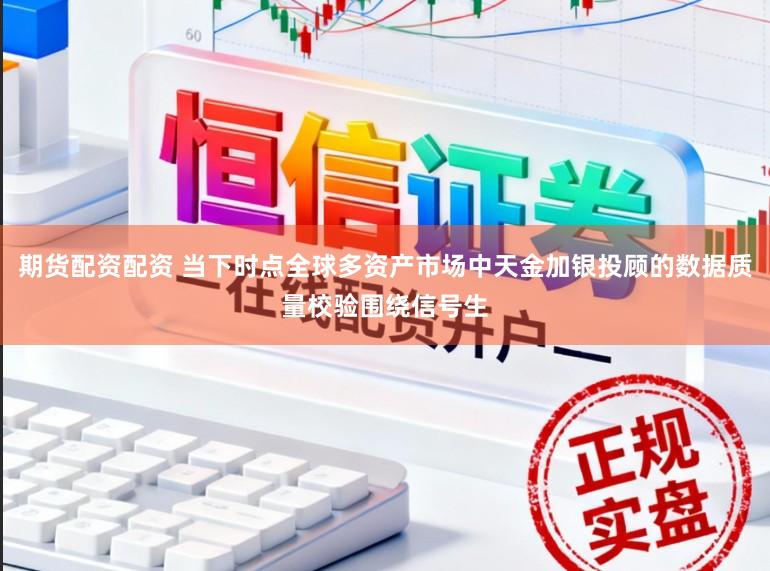 期货配资配资 当下时点全球多资产市场中天金加银投顾的数据质量校验围绕信号生