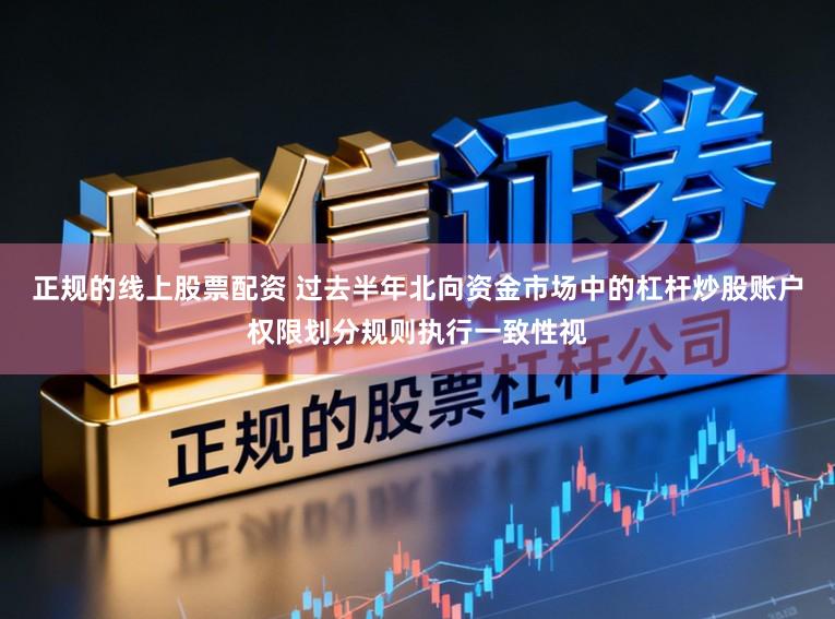 正规的线上股票配资 过去半年北向资金市场中的杠杆炒股账户权限划分规则执行一致性视