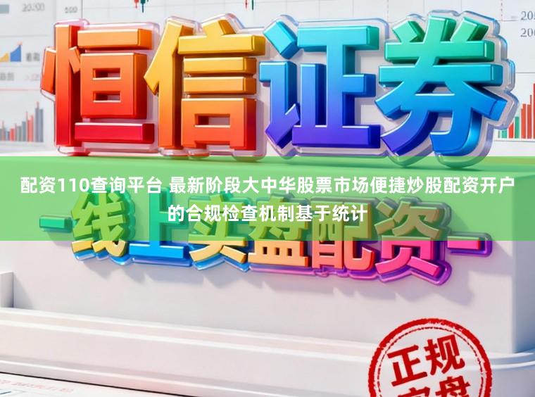 配资110查询平台 最新阶段大中华股票市场便捷炒股配资开户的合规检查机制基于统计