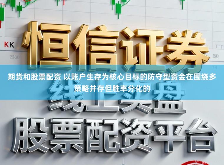 期货和股票配资 以账户生存为核心目标的防守型资金在围绕多策略并存但胜率分化的