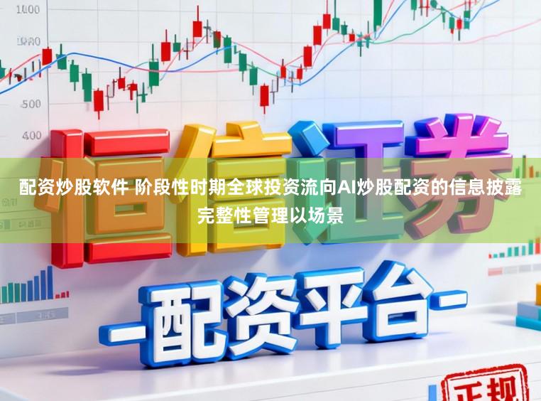 配资炒股软件 阶段性时期全球投资流向AI炒股配资的信息披露完整性管理以场景