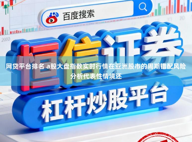 网贷平台排名 a股大盘指数实时行情在亚洲股市的周期错配风险分析代表性情境还