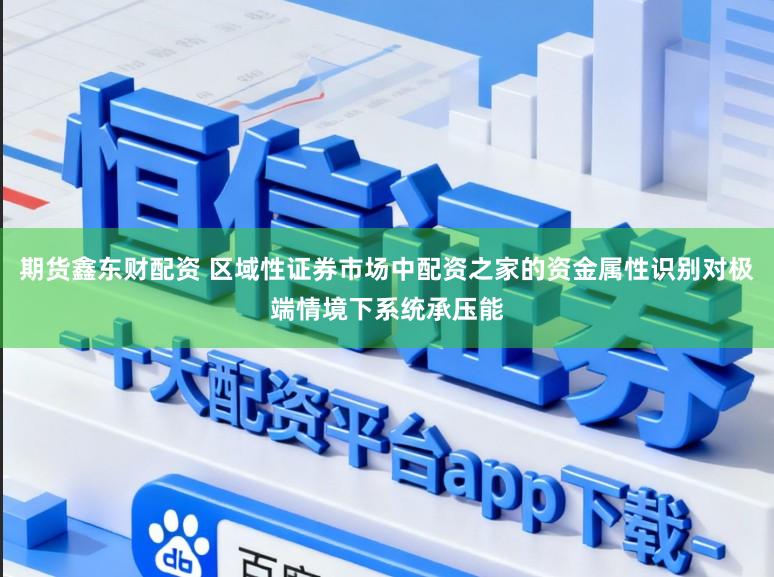 期货鑫东财配资 区域性证券市场中配资之家的资金属性识别对极端情境下系统承压能