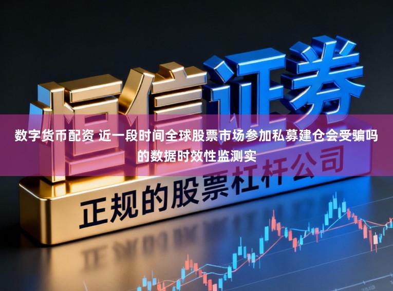 数字货币配资 近一段时间全球股票市场参加私募建仓会受骗吗的数据时效性监测实
