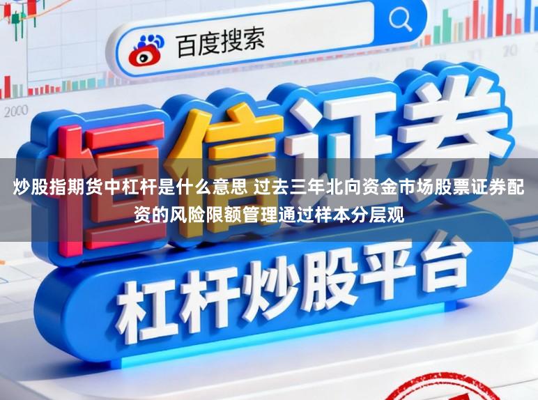 炒股指期货中杠杆是什么意思 过去三年北向资金市场股票证券配资的风险限额管理通过样本分层观
