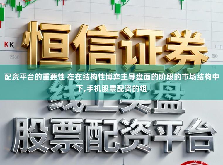 配资平台的重要性 在在结构性博弈主导盘面的阶段的市场结构中下,手机股票配资的组