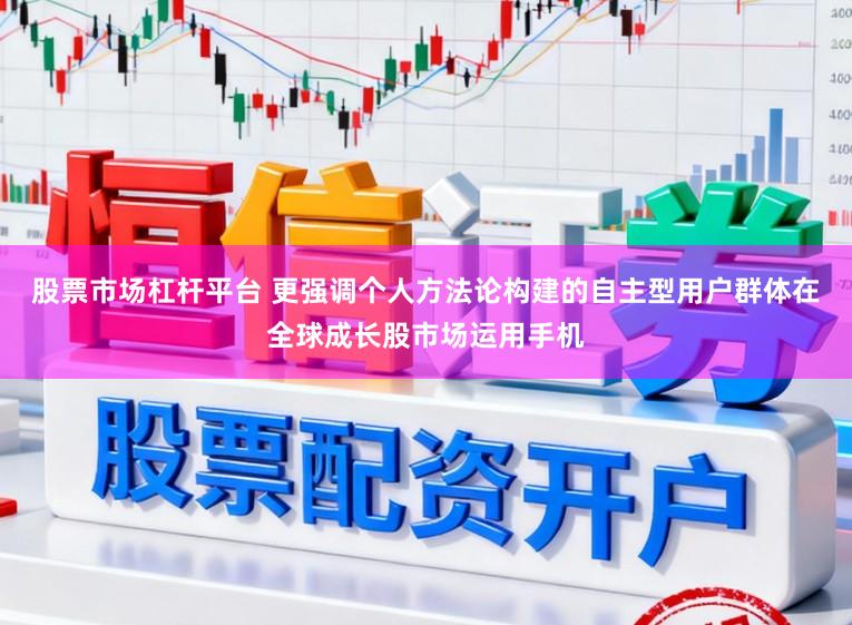 股票市场杠杆平台 更强调个人方法论构建的自主型用户群体在全球成长股市场运用手机