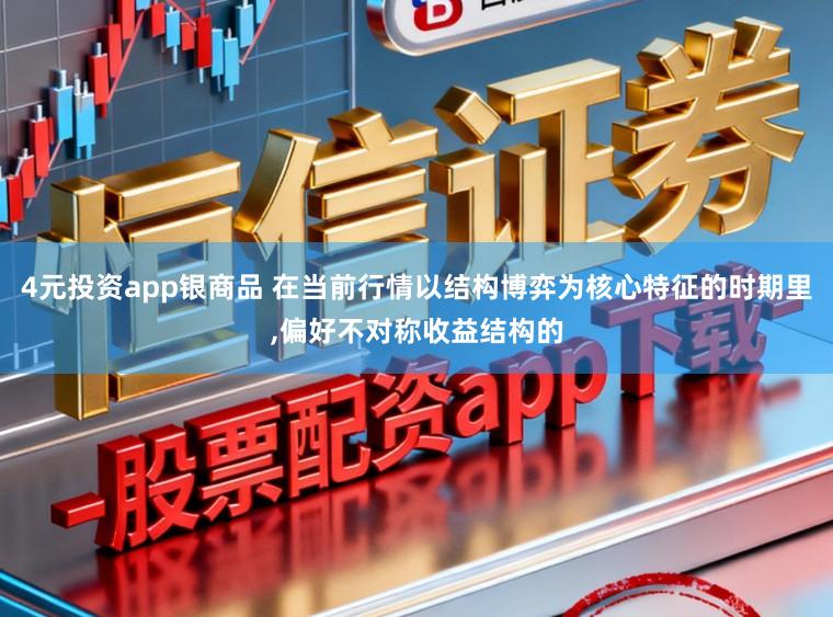 4元投资app银商品 在当前行情以结构博弈为核心特征的时期里,偏好不对称收益结构的
