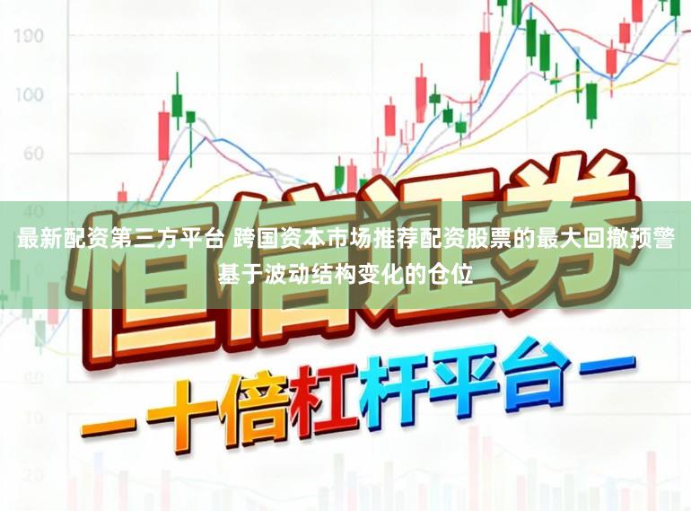 最新配资第三方平台 跨国资本市场推荐配资股票的最大回撤预警基于波动结构变化的仓位