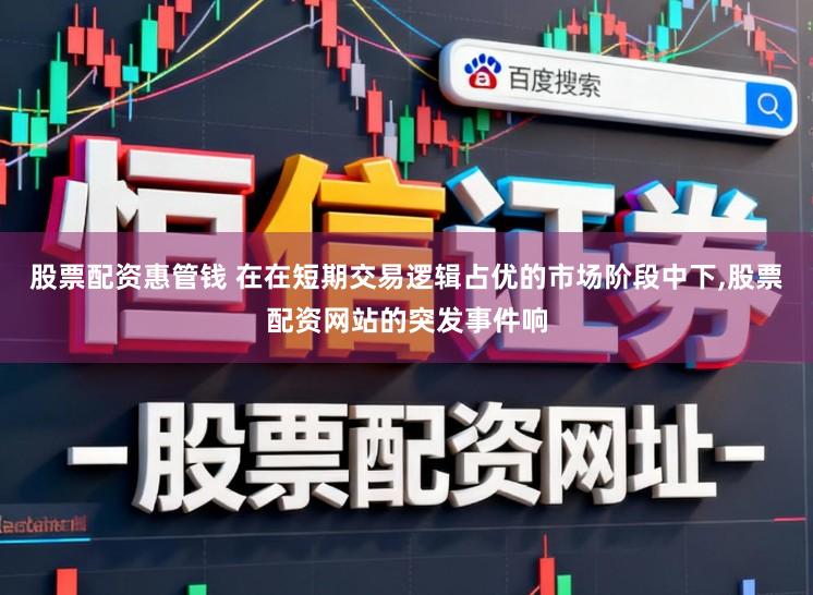 股票配资惠管钱 在在短期交易逻辑占优的市场阶段中下,股票配资网站的突发事件响