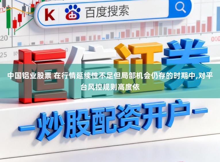 中国铝业股票 在行情延续性不足但局部机会仍存的时期中,对平台风控规则高度依