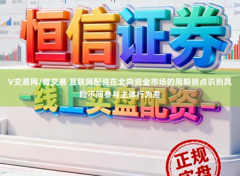 V交易网/微交易 互联网配资在北向资金市场的周期拐点识别风险不同参与主体行为差