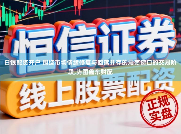 白银配资开户 围绕市场情绪修复与回落并存的震荡窗口的交易阶段,势图鑫东财配