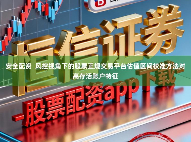 安全配资  风控视角下的股票正规交易平台估值区间校准方法对高存活账户特征