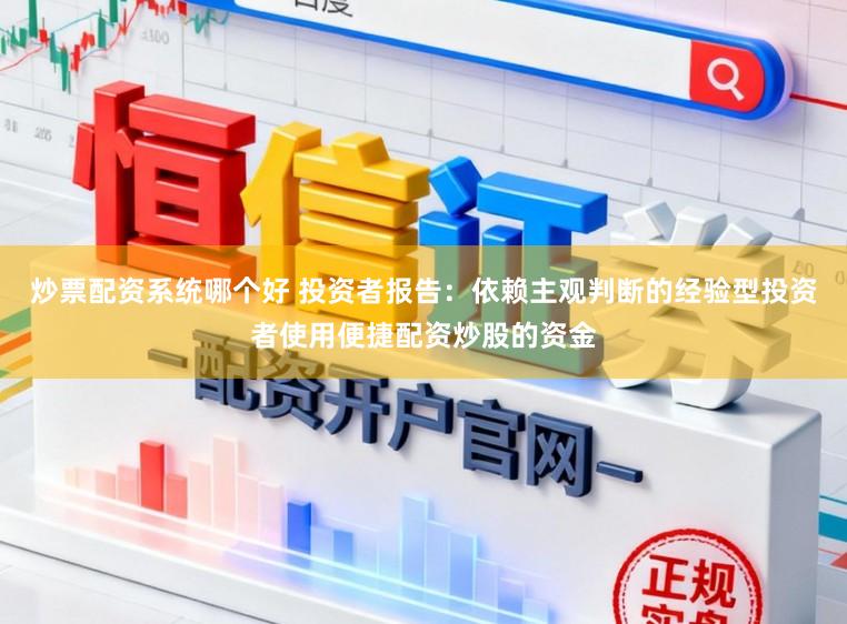 炒票配资系统哪个好 投资者报告：依赖主观判断的经验型投资者使用便捷配资炒股的资金