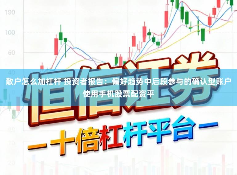 散户怎么加杠杆 投资者报告：偏好趋势中后段参与的确认型账户使用手机股票配资平