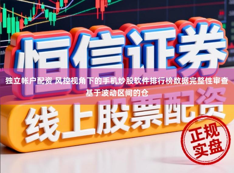 独立帐户配资 风控视角下的手机炒股软件排行榜数据完整性审查基于波动区间的仓