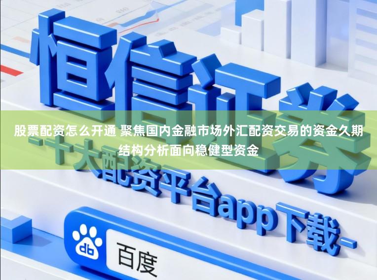股票配资怎么开通 聚焦国内金融市场外汇配资交易的资金久期结构分析面向稳健型资金