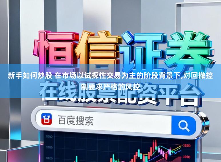 新手如何炒股 在市场以试探性交易为主的阶段背景下,对回撤控制要求严格的风控