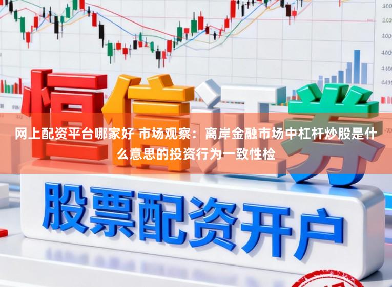 网上配资平台哪家好 市场观察：离岸金融市场中杠杆炒股是什么意思的投资行为一致性检