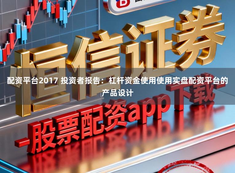 配资平台2017 投资者报告：杠杆资金使用使用实盘配资平台的产品设计