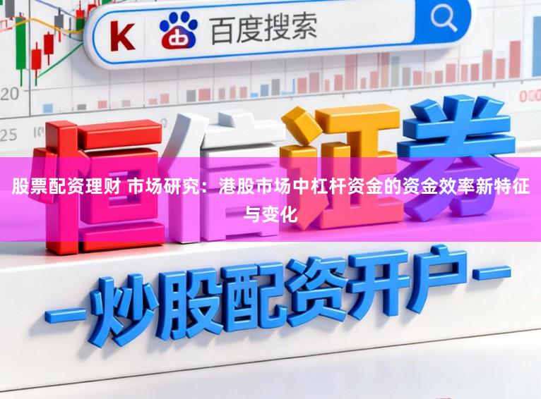 股票配资理财 市场研究：港股市场中杠杆资金的资金效率新特征与变化