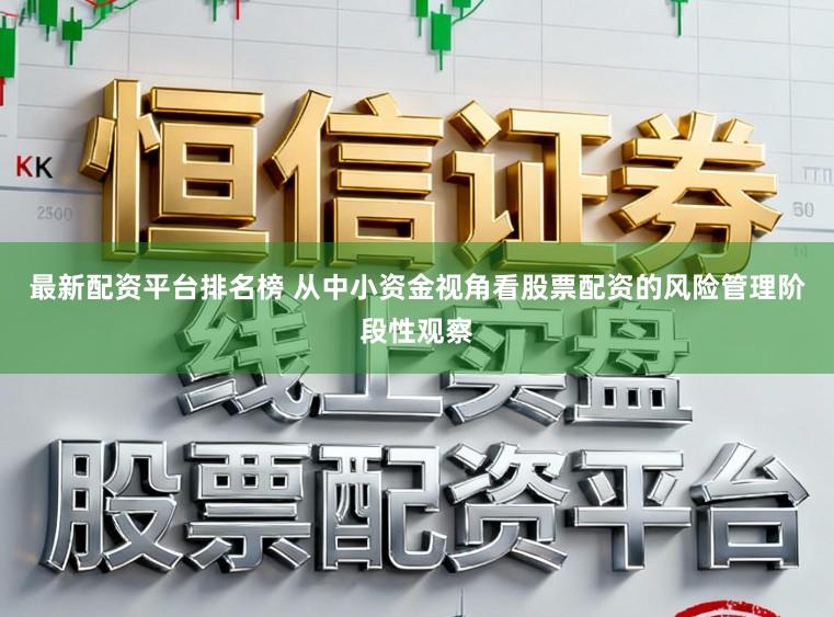 最新配资平台排名榜 从中小资金视角看股票配资的风险管理阶段性观察