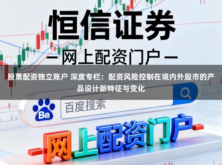 股票配资独立账户 深度专栏：配资风险控制在境内外股市的产品设计新特征与变化