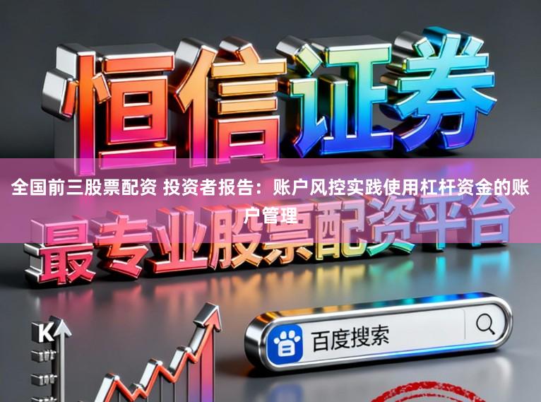 全国前三股票配资 投资者报告：账户风控实践使用杠杆资金的账户管理