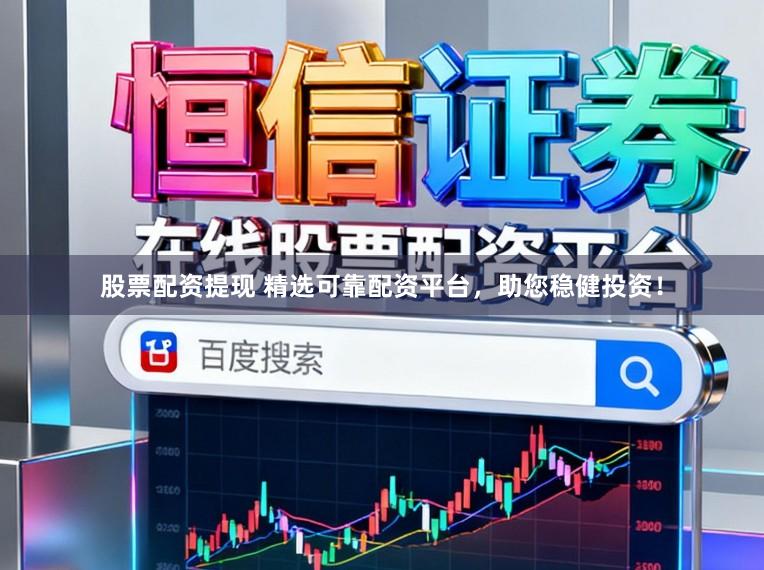 股票配资提现 精选可靠配资平台，助您稳健投资！
