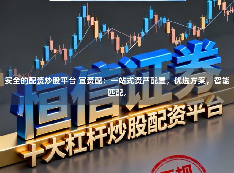 安全的配资炒股平台 宜资配：一站式资产配置，优选方案，智能匹配。