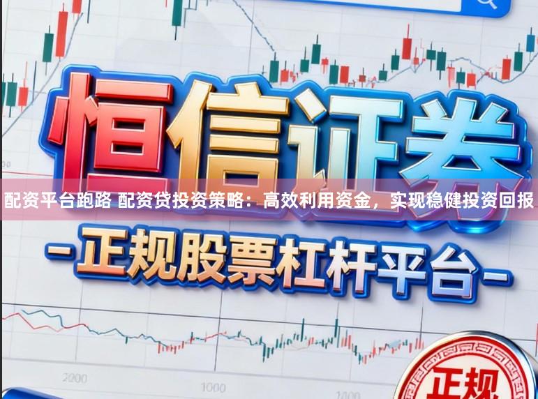 配资平台跑路 配资贷投资策略：高效利用资金，实现稳健投资回报