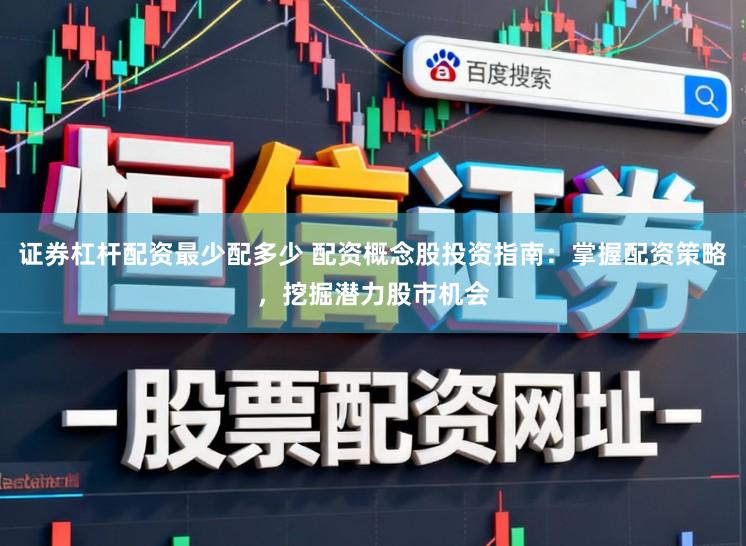 证券杠杆配资最少配多少 配资概念股投资指南：掌握配资策略，挖掘潜力股市机会