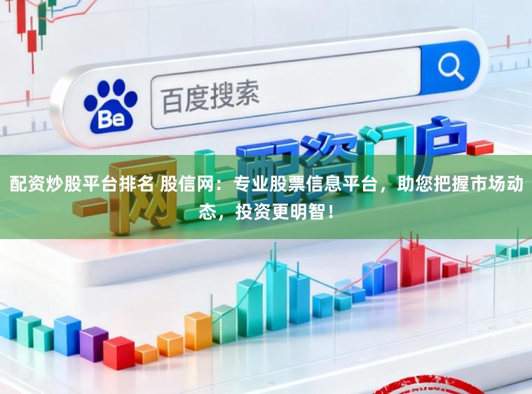配资炒股平台排名 股信网：专业股票信息平台，助您把握市场动态，投资更明智！