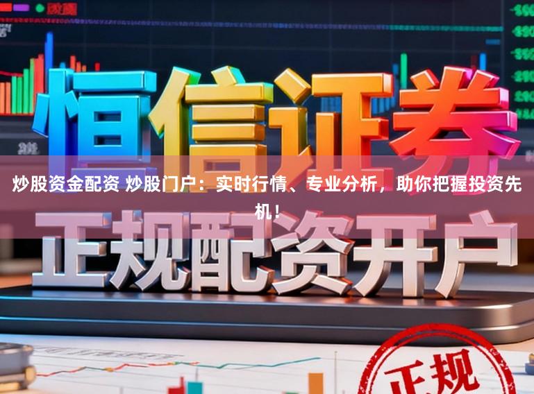 炒股资金配资 炒股门户：实时行情、专业分析，助你把握投资先机！