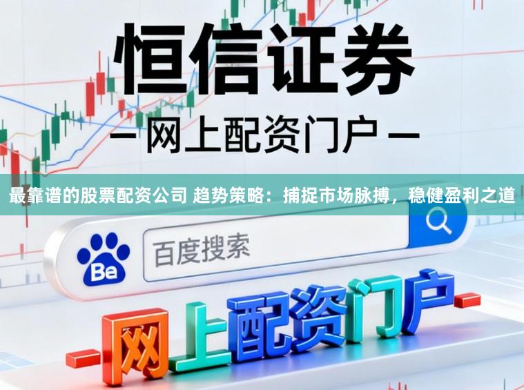 最靠谱的股票配资公司 趋势策略：捕捉市场脉搏，稳健盈利之道